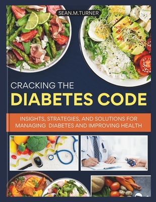 Cracking the Diabetes Code: Insights, strategies and solutions for managing Diabetes and improving health - Turner, Sean M