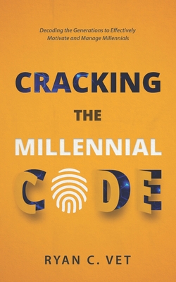 Cracking the Millennial Code: Decoding the Generations to Effectively Motivate and Manage Millennials - Vet, Ryan C