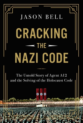Cracking the Nazi Code: The Untold Story of Agent A12 and the Solving of the Holocaust Code - Bell, Jason