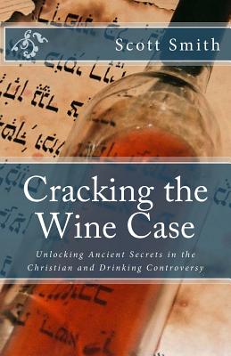 Cracking the Wine Case: Unlocking Ancient Secrets in the Christian and Drinking Controversy - Smith, Scott, Pa