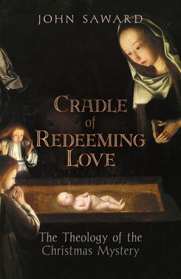 Cradle of Redeeming Love: The Theology of the Christmas Mystery - Saward, John