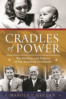 Cradles of Power: The Mothers and Fathers of the American Presidents - Gullan, Harold I