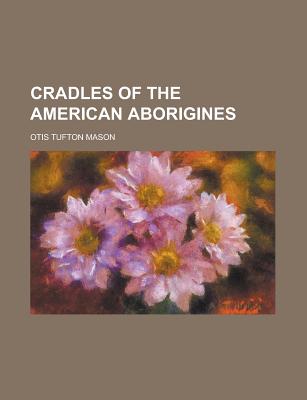 Cradles of the American Aborigines - Mason, Otis T