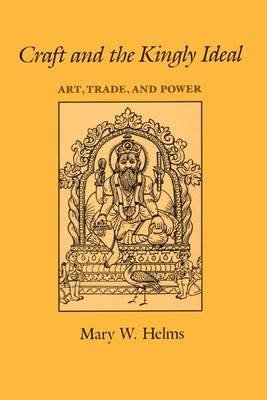 Craft and the Kingly Ideal: Art, Trade, and Power - Helms, Mary W