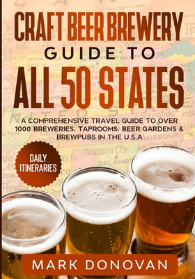 Craft Beer Brewery Guide to All 50 States: A Comprehensive Travel Guide to Over 1000 Breweries, Taprooms, Beer Gardens & Brewpubs in the U.S.A - Donovan, Mark