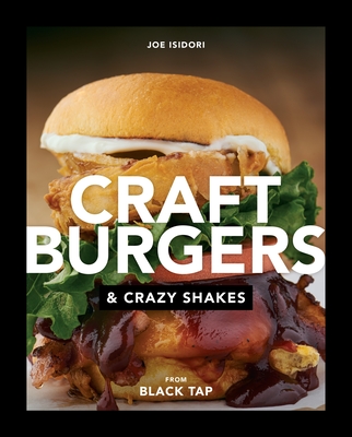 Craft Burgers and Crazy Shakes from Black Tap: A Cookbook - Isidori, Joe