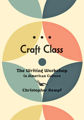 Craft Class: The Writing Workshop in American Culture - Kempf, Christopher