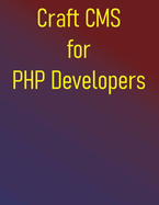 Craft CMS for PHP Developers: A Project-Based Approach to Mastering Craft CMS