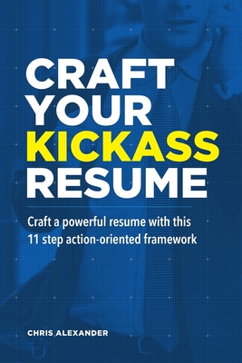 Craft Your Kickass Resume: Craft a powerful resume with this 11 step action-oriented framework - Alexander, Chris