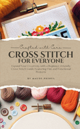 Crafted With Care: Cross Stitch for Everyone: Expand Your Creativity with a Beginner-Friendly Cross Stitch Guide Featuring Fun and Functional Projects