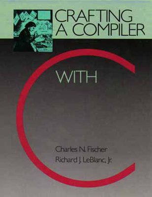 Crafting a Compiler with C - Fischer, Charles, and LeBlanc, Richard, and Cytron, Ron