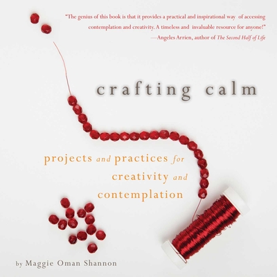 Crafting Calm: Projects and Practices for Creativity and Contemplation - Shannon, Maggie Oman, M a, and Radmacher, Mary Anne (Foreword by)