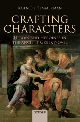 Crafting Characters: Heroes and Heroines in the Ancient Greek Novel - De Temmerman, Koen