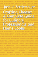 Crafting Cheese: A Complete Guide for Culinary Professionals and Home Cooks