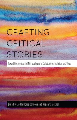 Crafting Critical Stories: Toward Pedagogies and Methodologies of Collaboration, Inclusion, and Voice - Steinberg, Shirley R, and Flores-Carmona, Judith (Editor), and Luschen, Kristen V (Editor)