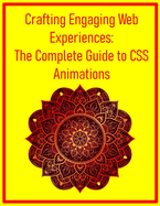 Crafting Engaging Web Experiences: The Complete Guide to CSS Animations: Mastering Transitions, Keyframes, and Performance Optimization for Dynamic User Interfaces