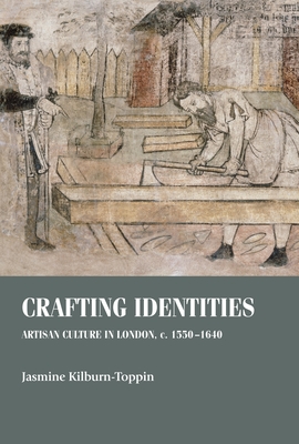 Crafting Identities: Artisan Culture in London, C. 1550-1640 - Kilburn-Toppin, Jasmine