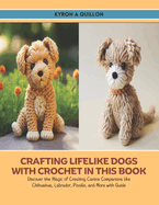 Crafting Lifelike Dogs with Crochet in this Book: Discover the Magic of Creating Canine Companions like Chihuahua, Labrador, Poodle, and More with Guide