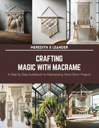 Crafting Magic with Macrame: A Step by Step Guidebook to Mesmerizing Home Decor Projects