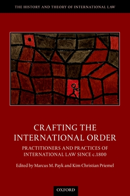 Crafting the International Order: Practitioners and Practices of International Law since c.1800 - Payk, Marcus M. (Editor), and Priemel, Kim Christian (Editor)