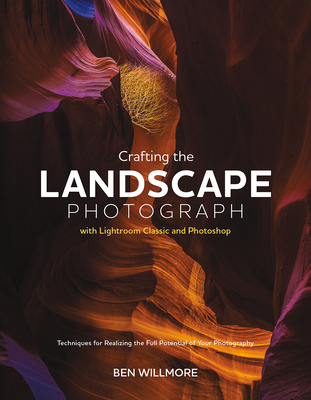 Crafting the Landscape Photograph with Lightroom Classic and Photoshop: Techniques for Realizing the Full Potential of Your Photography - Willmore, Ben