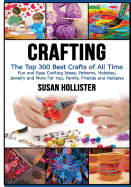 Crafting: The Top 300 Best Crafts: Fun and Easy Crafting Ideas, Patterns, Hobbies, Jewelry and More For You, Family, Friends and Holidays