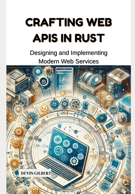 Crafting Web APIs in Rust: Designing and Implementing Modern Web Services - Gilbert, Devin