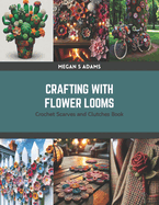Crafting with Flower Looms: Crochet Scarves and Clutches Book