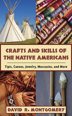 Crafts and Skills of the Native Americans: Tipis, Canoes, Jewelry, Moccasins, and More - Montgomery, David R, Professor