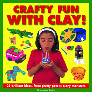Crafty Fun with Clay!: 25 Brilliant Ideas, from Pretty Pots to Scary Monsters