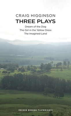 Craig Higginson: Three Plays: Dream of the Dog; The Girl in the Yellow Dress; The Imagined Land - Higginson, Craig