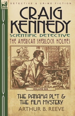 Craig Kennedy-Scientific Detective: Volume 6-The Panama Plot & the Film Mystery - Reeve, Arthur B