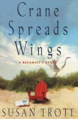 Crane Spreads Wings: A Bigamist's Story - Trott, Susan