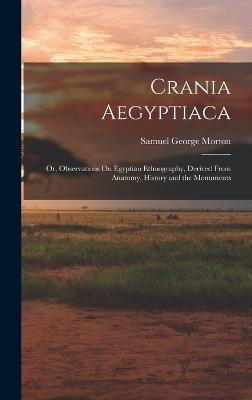 Crania Aegyptiaca: Or, Observations On Egyptian Ethnography, Derived From Anatomy, History and the Monuments - Morton, Samuel George