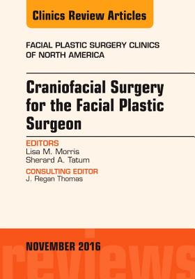 Craniofacial Surgery for the Facial Plastic Surgeon, An Issue of Facial Plastic Surgery Clinics - Morris, Lisa M., and Tatum, Sherard A., MD