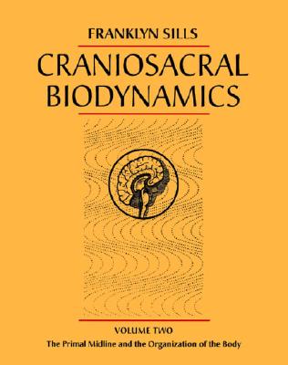 Craniosacral Biodynamics, Volume Two: The Primal Midline and the Organization of the Body - Sills, Franklyn