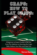 Craps: How to Play Craps: A Beginner to Expert Guide to Get You From The Sidelines to Running the Craps Table, Reduce Your Risk, and Have Fun