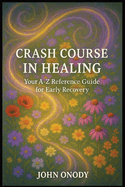 Crash Course In Healing: Your A-Z Reference Guide for Early Recovery