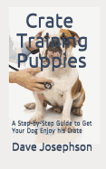 Crate Training Puppies: A Step-By-Step Guide to Get Your Dog Enjoy His Crate