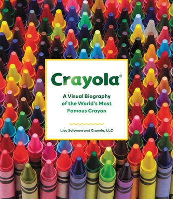 Crayola: A Visual Biography of the World's Most Famous Crayon - Crayola LLC, and Solomon, Lisa