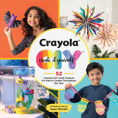 Crayola: Create It Yourself: 52 Colorful DIY Craft Projects for Kids to Create Throughout the Year - Crayola LLC, and Mizrahi, Isaac (Introduction by)