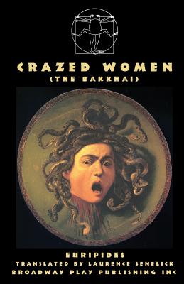Crazed Women (The Bakkhai) - Euripides, and Senelick, Laurence, Mr. (Translated by)