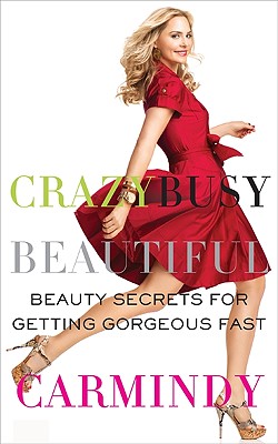 Crazy Busy Beautiful: Beauty Secrets for Getting Gorgeous Fast - Carmindy