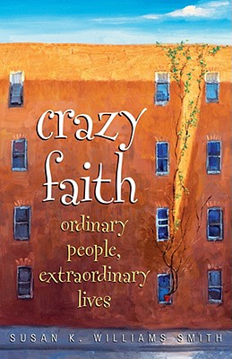 Crazy Faith: Ordinary People, Extraordinary Lives - Smith, Susan K Williams