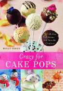Crazy for Cake Pops: 50 All-New Delicious and Adorable Creations