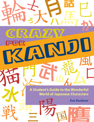 Crazy for Kanji: A Student's Guide to the Wonderful World of Japanese Characters - Kushner, Eve