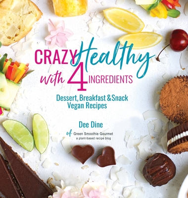 Crazy Healthy with 4 Ingredients: Dessert, Breakfast and Snack Vegan Recipes - Dine, Dee