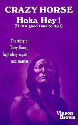 Crazy Horse, Hoka Hey!: It Is a Good Time to Die!: The Story of Crazy Horse, Legendary Mystic and Warrior - Brown, Vinson
