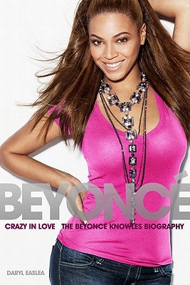Crazy in Love: The Beyonce Knowles Biography - Easlea, Daryl