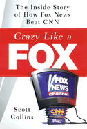Crazy Like a Fox: The Inside Story of How Fox News Beat CNN